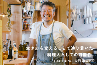 生き方を変えることで辿り着いた料理人としての可能性。「 gira e gira 」オーナーシェフ 古門浩二さん