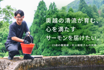奥越の清流が育む、 心を満たすサーモンを届けたい。 ――25歳の養殖家・村上雄哉さんの挑戦